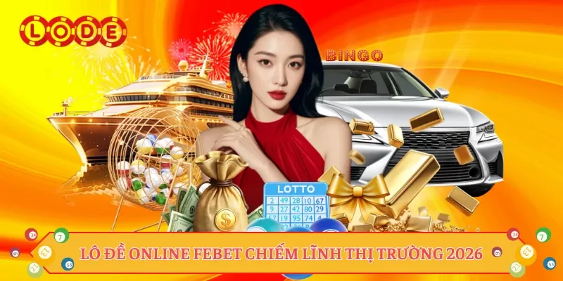 Lô đề online Febet chiếm lĩnh thị trường 2026